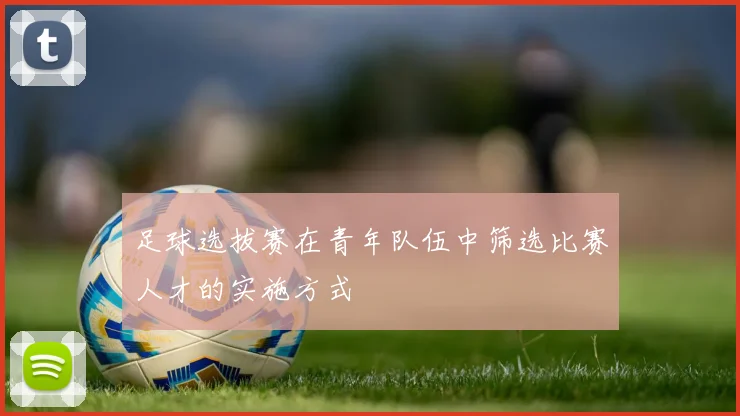 足球选拔赛在青年队伍中筛选比赛人才的实施方式