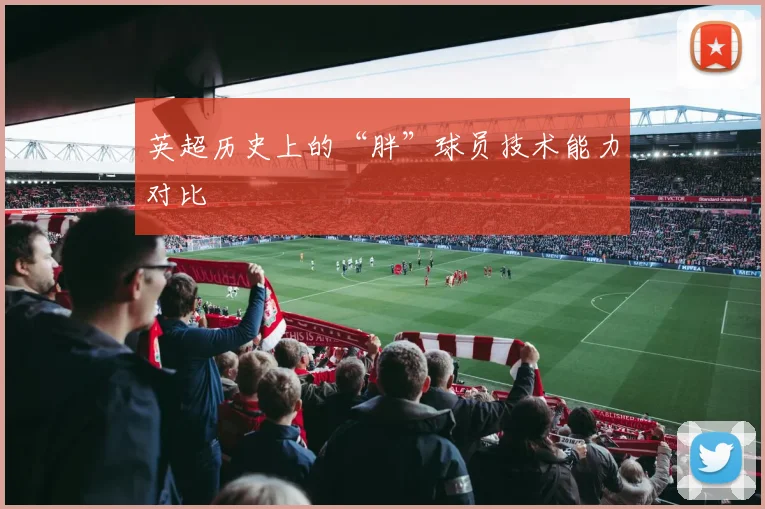 英超历史上的“胖”球员技术能力对比