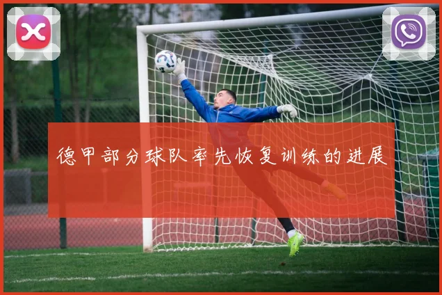 德甲部分球队率先恢复训练的进展