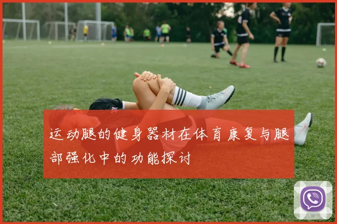 运动腿的健身器材在体育康复与腿部强化中的功能探讨